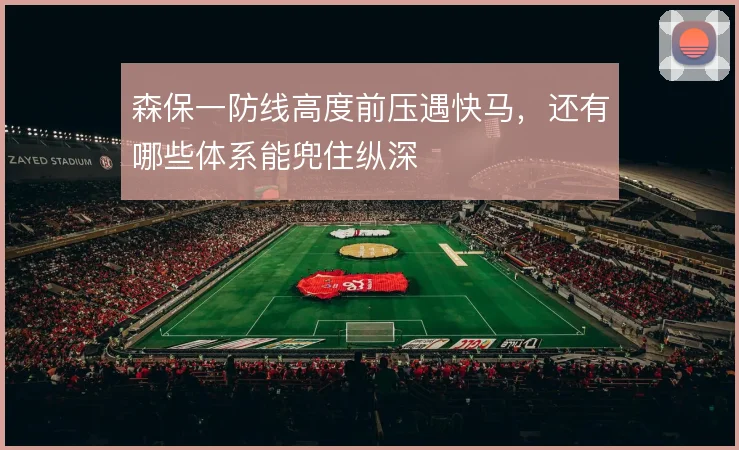 森保一防线高度前压遇快马,还有哪些体系能兜住纵深