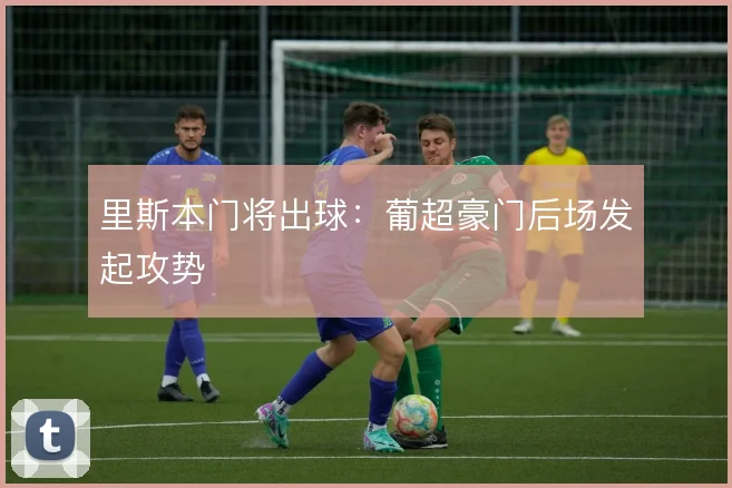 里斯本门将出球:葡超豪门后场发起攻势