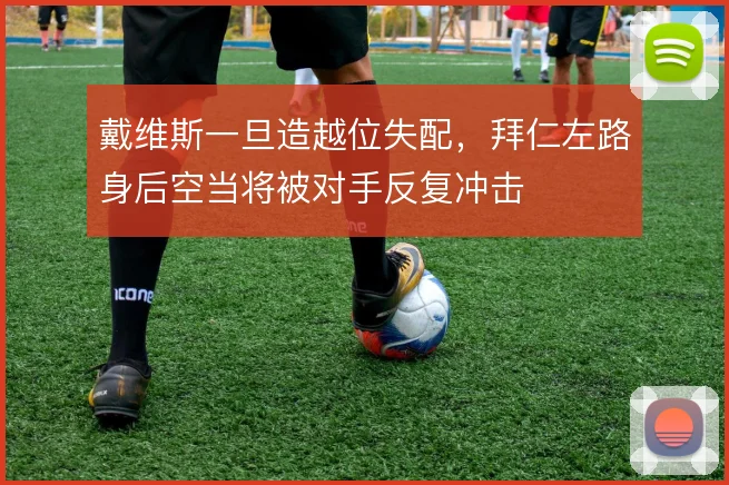 戴维斯一旦造越位失配,拜仁左路身后空当将被对手反复冲击