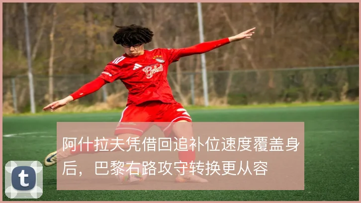 阿什拉夫凭借回追补位速度覆盖身后，巴黎右路攻守转换更从容