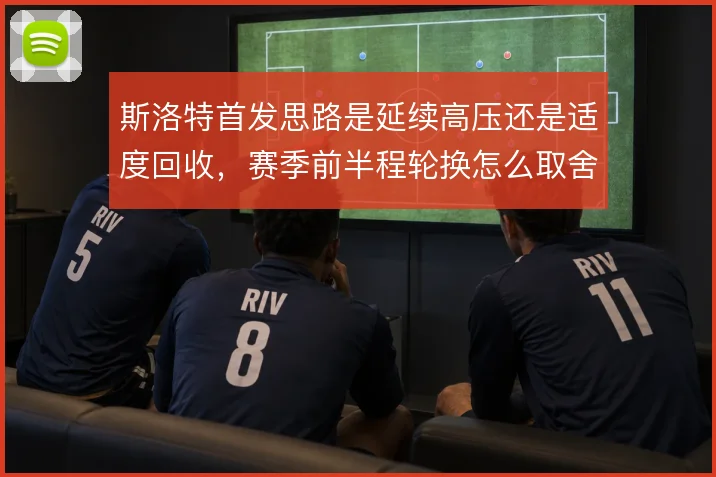 斯洛特首发思路是延续高压还是适度回收,赛季前半程轮换怎么取舍