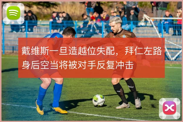 戴维斯一旦造越位失配，拜仁左路身后空当将被对手反复冲击