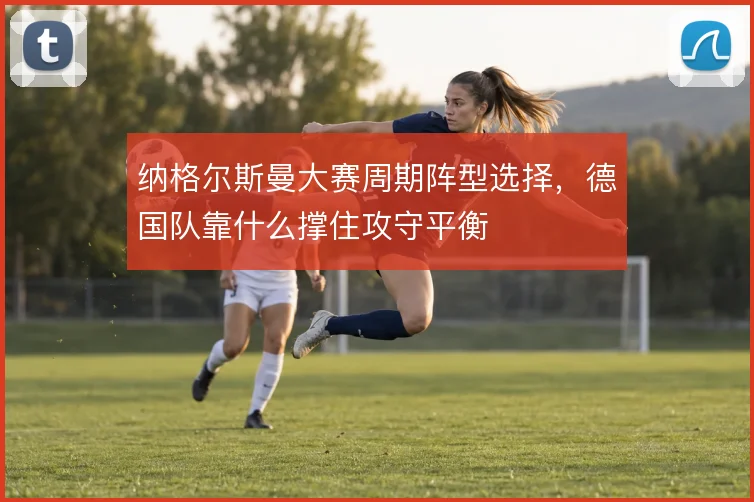 纳格尔斯曼大赛周期阵型选择，德国队靠什么撑住攻守平衡