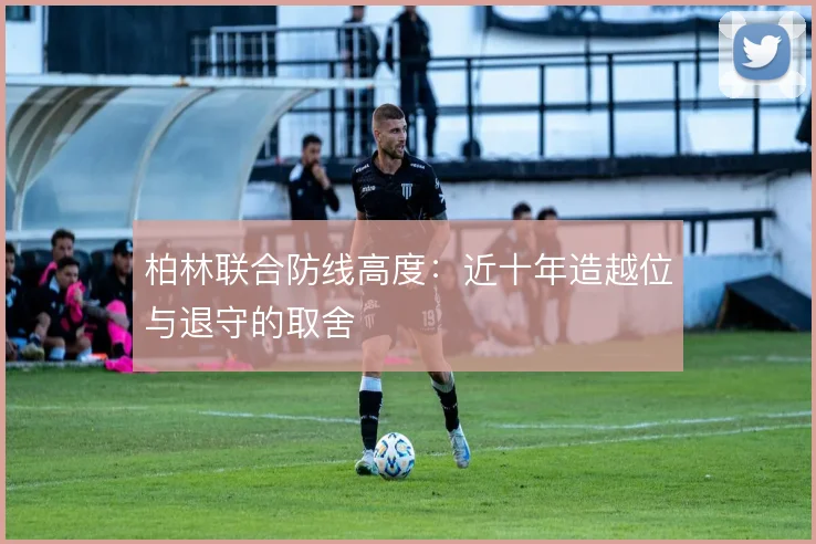 柏林联合防线高度:近十年造越位与退守的取舍