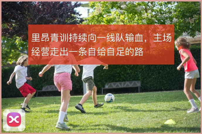 里昂青训持续向一线队输血，主场经营走出一条自给自足的路