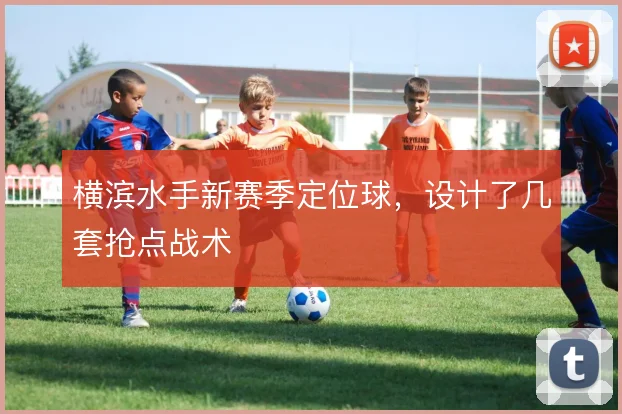 横滨水手新赛季定位球,设计了几套抢点战术