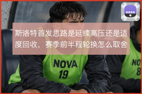 斯洛特首发思路是延续高压还是适度回收，赛季前半程轮换怎么取舍