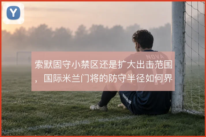 索默固守小禁区还是扩大出击范围，国际米兰门将的防守半径如何界定
