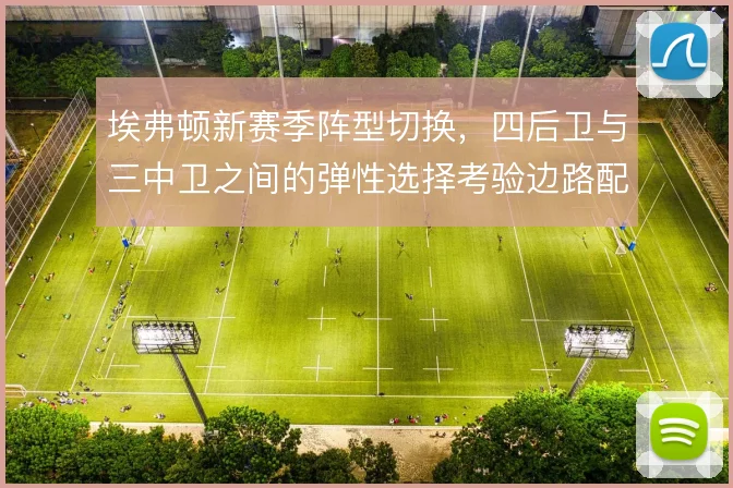 埃弗顿新赛季阵型切换,四后卫与三中卫之间的弹性选择考验边路配置