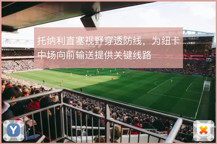 托纳利直塞视野穿透防线，为纽卡中场向前输送提供关键线路