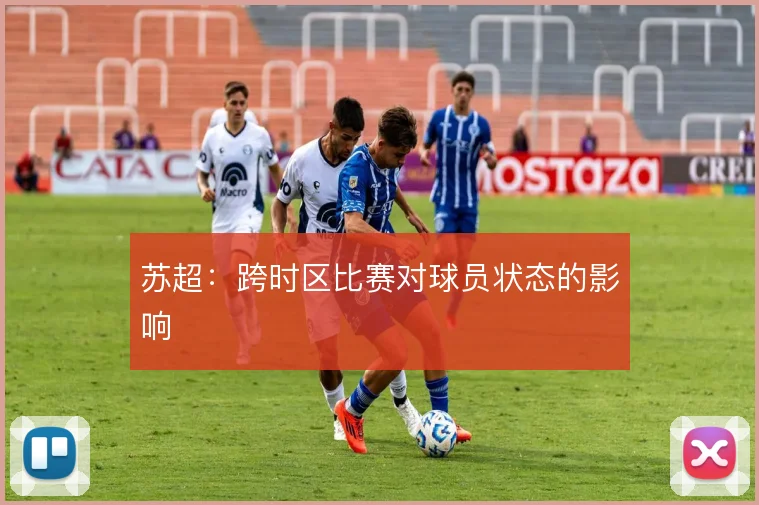 苏超:跨时区比赛对球员状态的影响