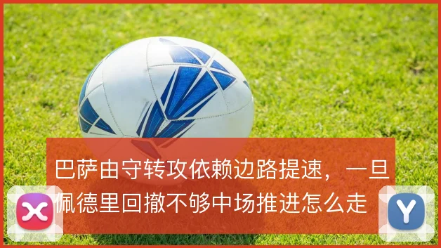 巴萨由守转攻依赖边路提速，一旦佩德里回撤不够中场推进怎么走