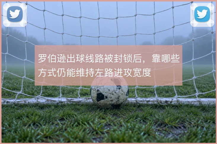罗伯逊出球线路被封锁后,靠哪些方式仍能维持左路进攻宽度