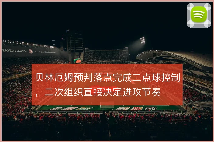 贝林厄姆预判落点完成二点球控制,二次组织直接决定进攻节奏