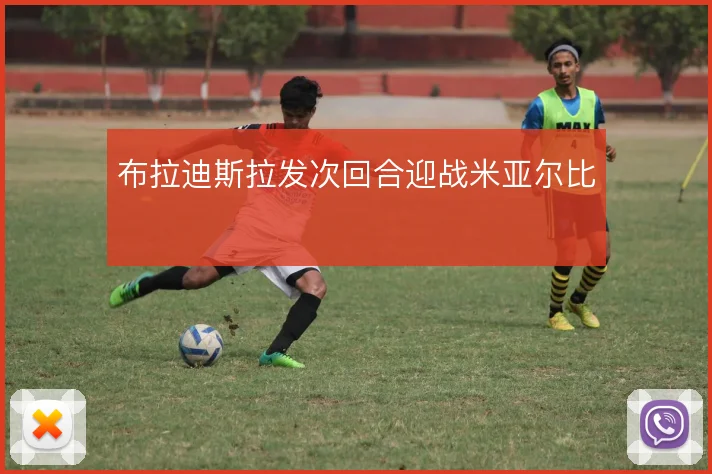 布拉迪斯拉发次回合迎战米亚尔比
