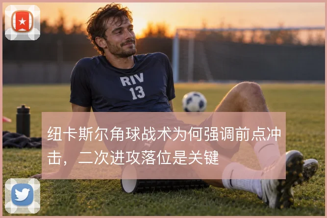 纽卡斯尔角球战术为何强调前点冲击,二次进攻落位是关键