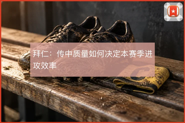 拜仁：传中质量如何决定本赛季进攻效率