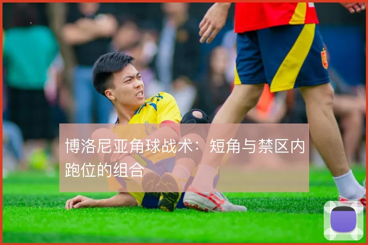 博洛尼亚角球战术:短角与禁区内跑位的组合