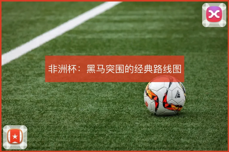非洲杯:黑马突围的经典路线图