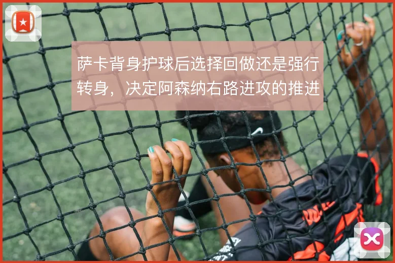 萨卡背身护球后选择回做还是强行转身,决定阿森纳右路进攻的推进效率