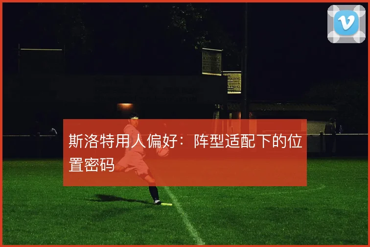 斯洛特用人偏好:阵型适配下的位置密码