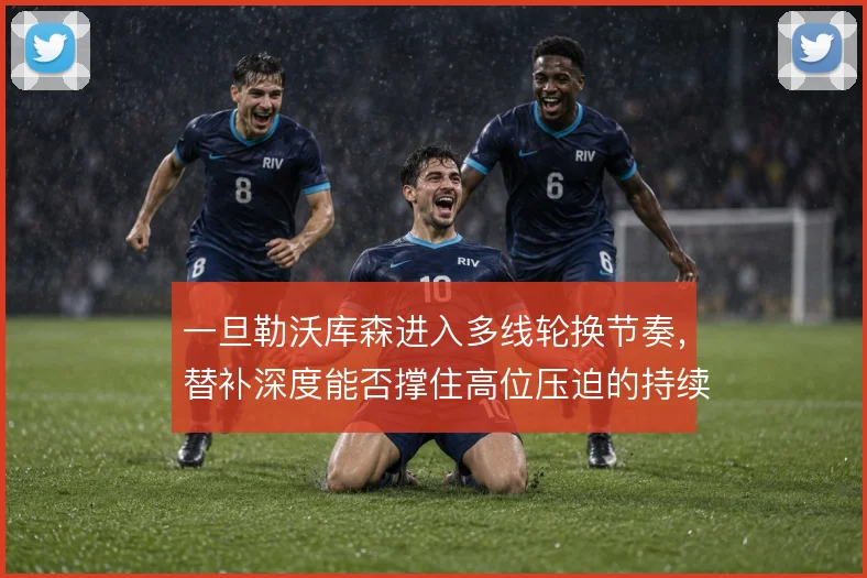 一旦勒沃库森进入多线轮换节奏,替补深度能否撑住高位压迫的持续输出