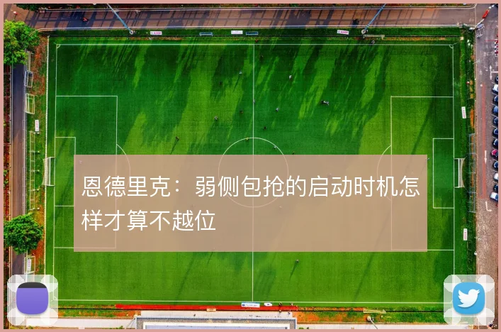 恩德里克:弱侧包抢的启动时机怎样才算不越位