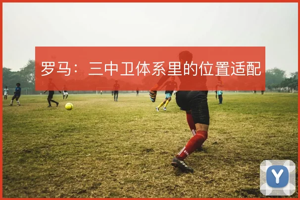 罗马：三中卫体系里的位置适配