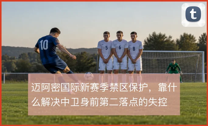 迈阿密国际新赛季禁区保护，靠什么解决中卫身前第二落点的失控