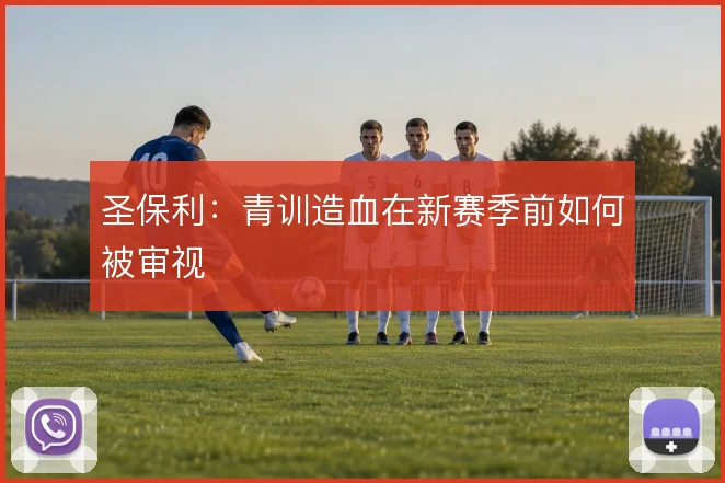 圣保利:青训造血在新赛季前如何被审视