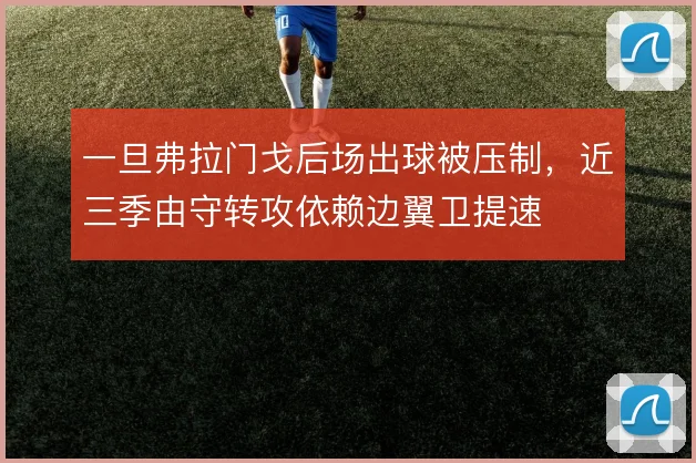 一旦弗拉门戈后场出球被压制,近三季由守转攻依赖边翼卫提速