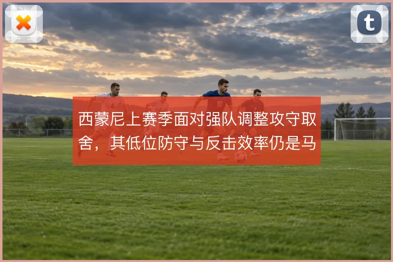 西蒙尼上赛季面对强队调整攻守取舍，其低位防守与反击效率仍是马竞底色