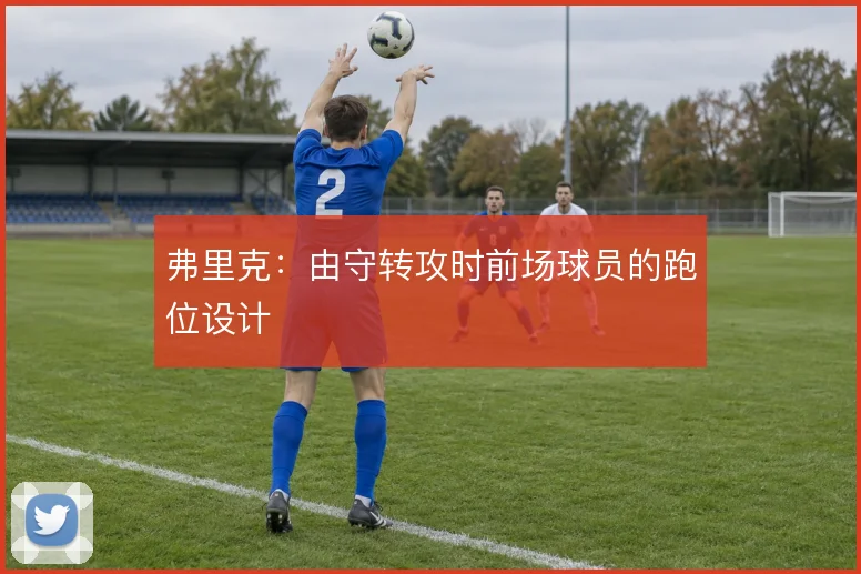弗里克:由守转攻时前场球员的跑位设计