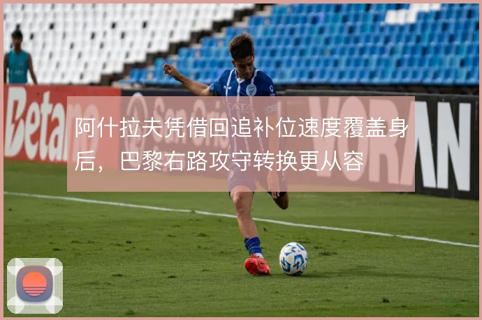 阿什拉夫凭借回追补位速度覆盖身后，巴黎右路攻守转换更从容