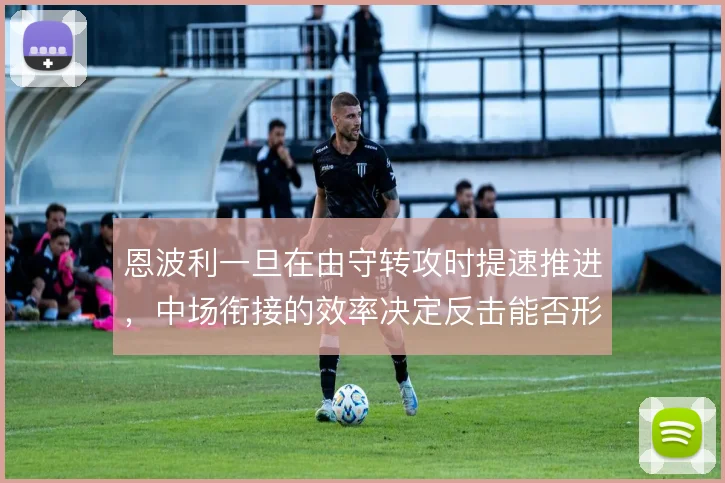 恩波利一旦在由守转攻时提速推进,中场衔接的效率决定反击能否形成射门