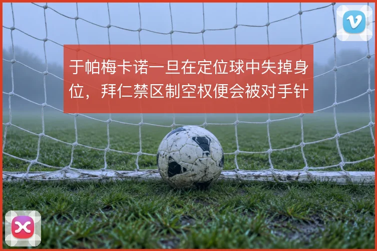 于帕梅卡诺一旦在定位球中失掉身位，拜仁禁区制空权便会被对手针对