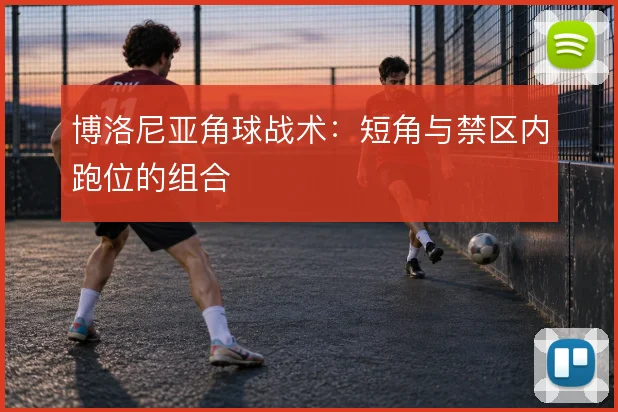 博洛尼亚角球战术:短角与禁区内跑位的组合