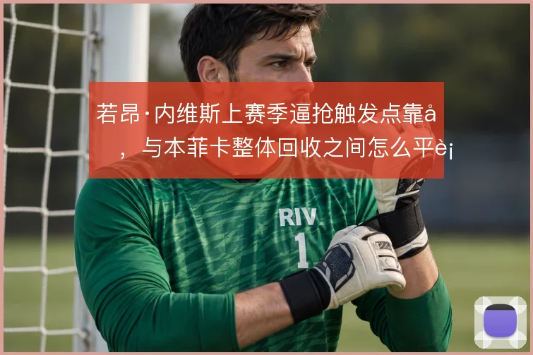 若昂·内维斯上赛季逼抢触发点靠前,与本菲卡整体回收之间怎么平衡
