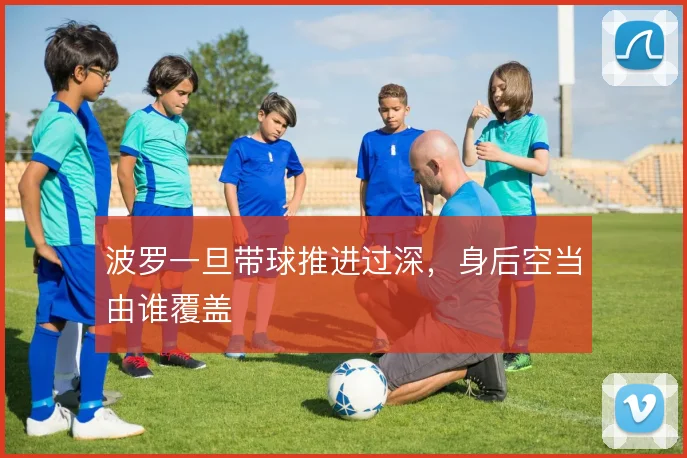 波罗一旦带球推进过深,身后空当由谁覆盖