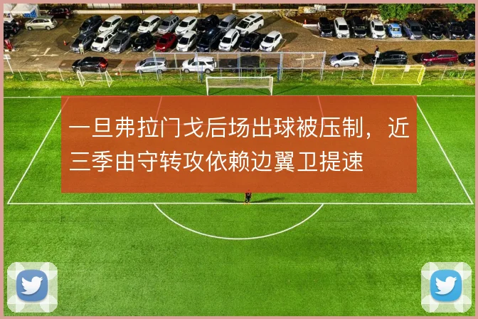 一旦弗拉门戈后场出球被压制,近三季由守转攻依赖边翼卫提速