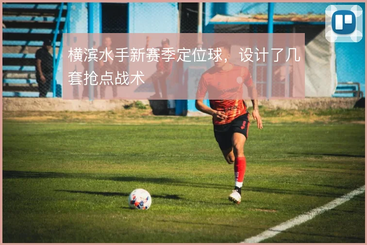 横滨水手新赛季定位球,设计了几套抢点战术