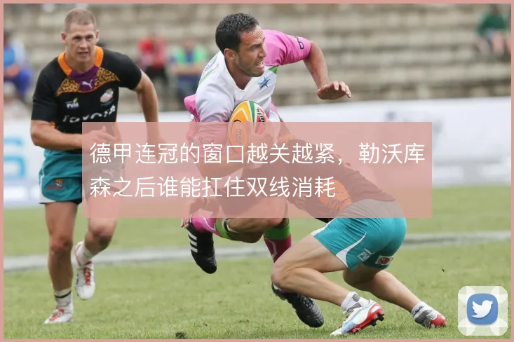 德甲连冠的窗口越关越紧,勒沃库森之后谁能扛住双线消耗