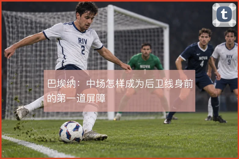 巴埃纳:中场怎样成为后卫线身前的第一道屏障
