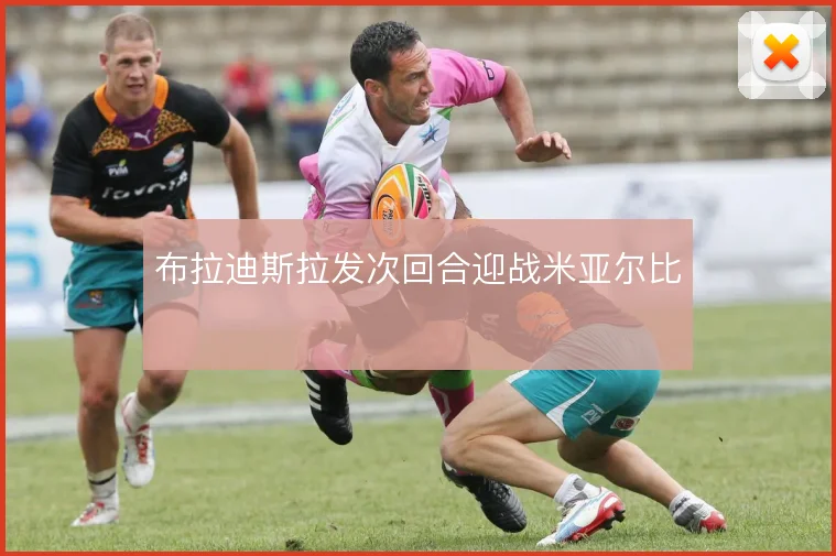 布拉迪斯拉发次回合迎战米亚尔比