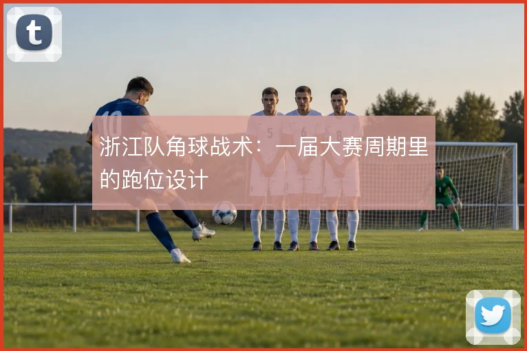 浙江队角球战术：一届大赛周期里的跑位设计