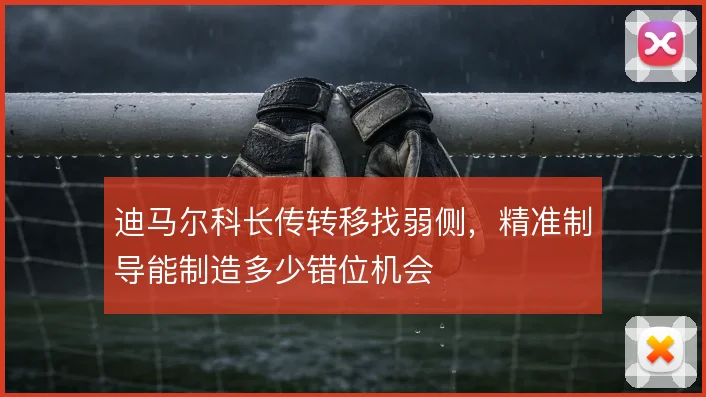 迪马尔科长传转移找弱侧,精准制导能制造多少错位机会