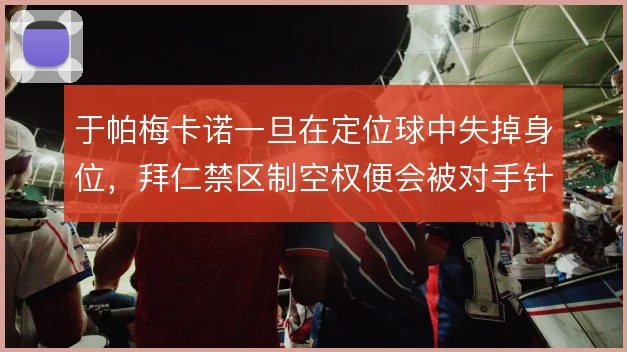 于帕梅卡诺一旦在定位球中失掉身位，拜仁禁区制空权便会被对手针对