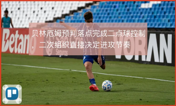 贝林厄姆预判落点完成二点球控制,二次组织直接决定进攻节奏
