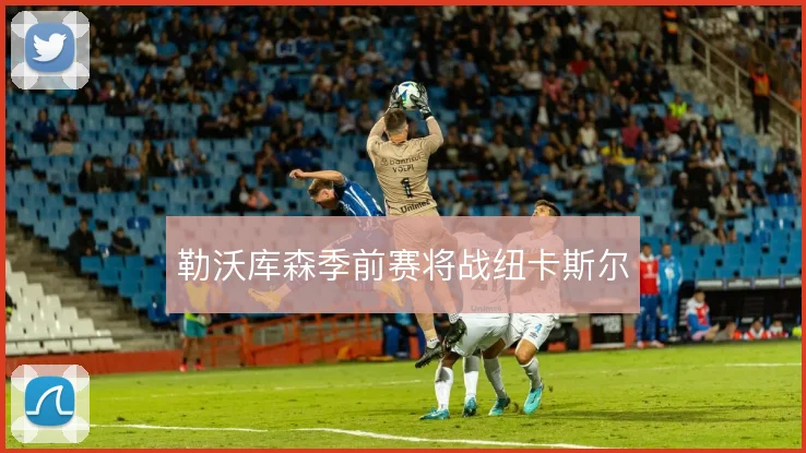勒沃库森季前赛将战纽卡斯尔
