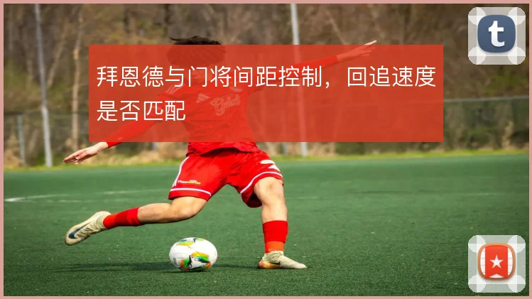 拜恩德与门将间距控制,回追速度是否匹配